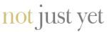 notjustyet.com Coupon Codes & Deals
